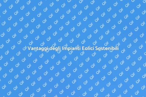 Impianti Eolici: Energia Sostenibile