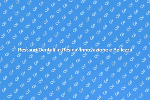 Restauro Dentale: La Rivoluzione della Resina