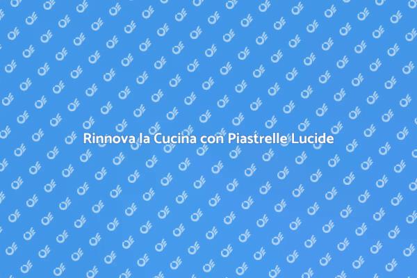 Piastrelle Luccicanti: Trasforma la Tua Cucina