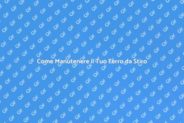 Manutenzione Efficace per Ferro da Stiro