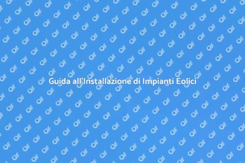 Impianti Eolici: Guida all'Installazione