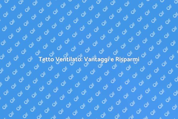 Tetto Ventilato: Comfort e Risparmio
