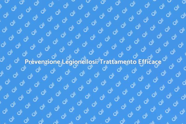 Legionellosi: Importanza del Trattamento