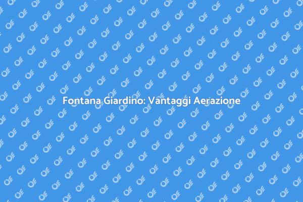 Fontana da Giardino e Aerazione