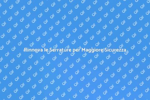 Cambiare le Serrature per Sicurezza