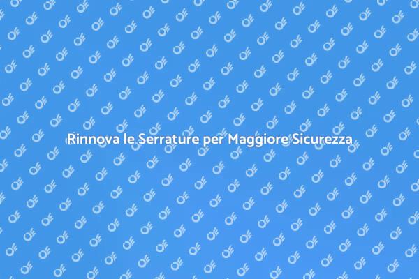 Serrature Sicure per la Tua Casa