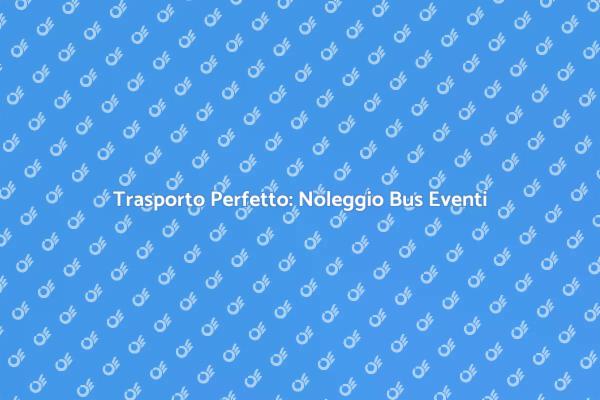 Noleggio Bus: La Chiave per Eventi Perfetti