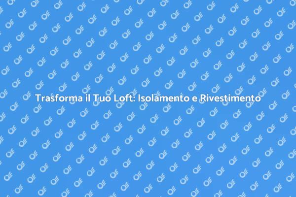 Isolare e Rivestire il Tuo Loft Facile