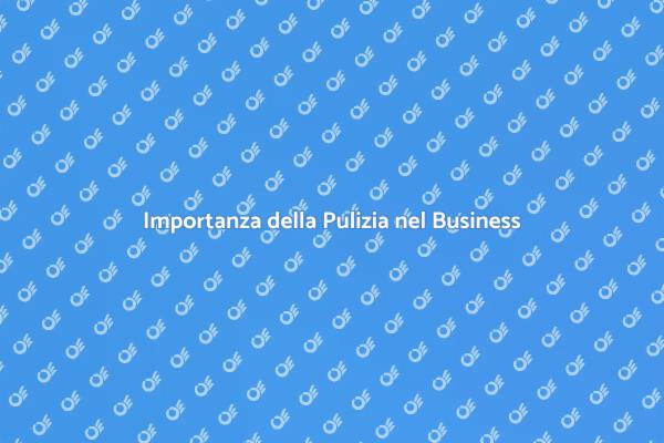 Pulizia: Fondamentale per il Tuo Business