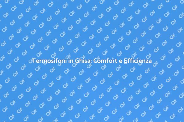 Migliora il Comfort con Termosifoni in Ghisa