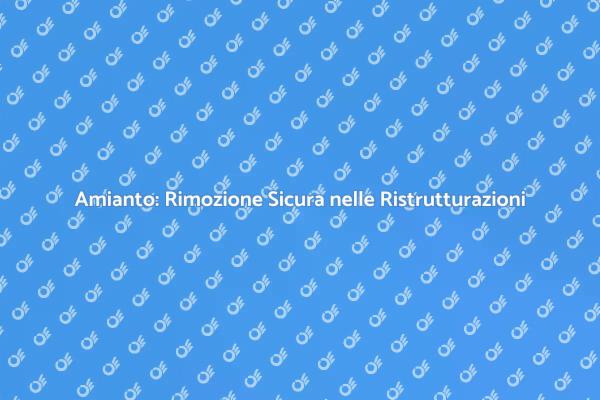 Sicurezza nella Ristrutturazione: Amianto