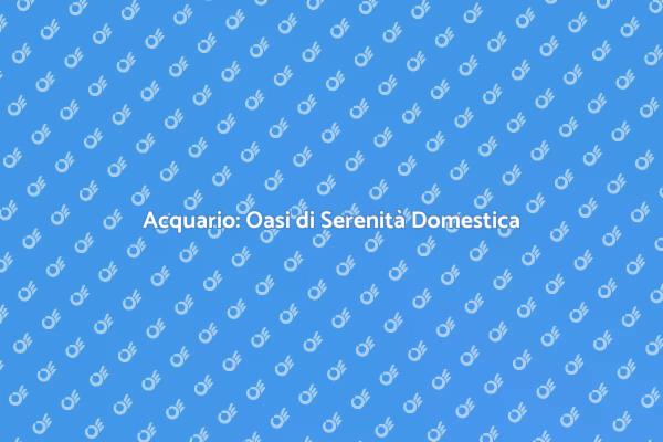 Trasforma la tua Casa con un Acquario