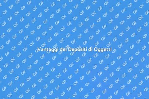 Depositi di Oggetti: Vantaggi e Soluzioni