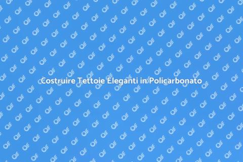 Tettoie in Policarbonato: Guida Pratica