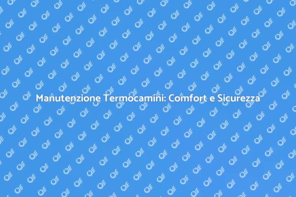 Termocamini Moderni: Assistenza Necessaria