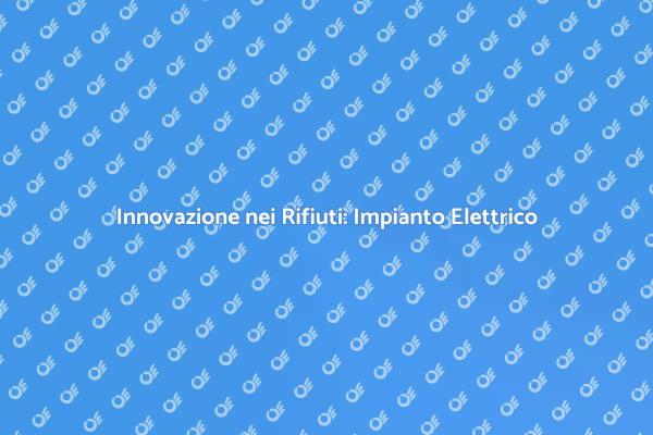 Rifiuti e Innovazione: Impianto Elettrico