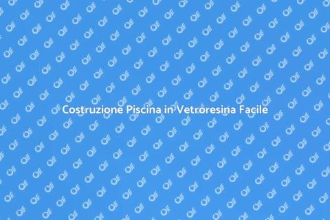 Piscina in Vetroresina: Costruzione Facile