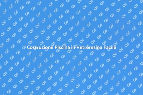 Piscina in Vetroresina: Guida alla Costruzione
