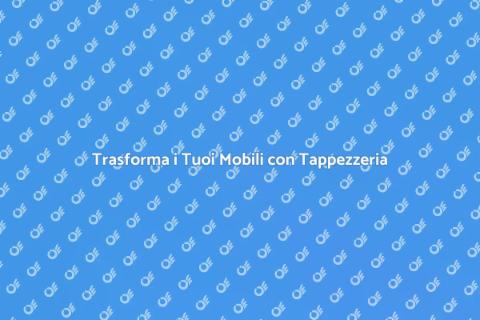 Rinnova i tuoi Mobili con Tappezzeria