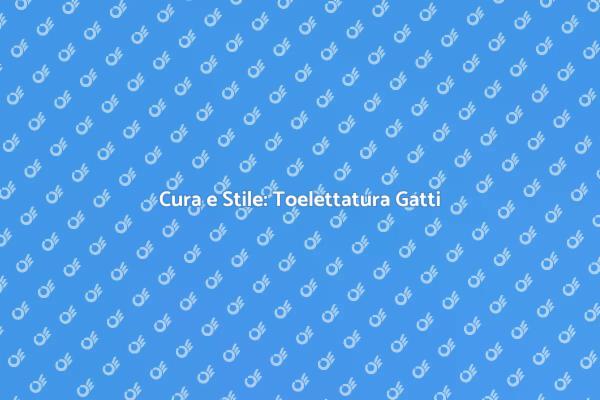 Toelettatura: Salute e Bellezza per Gatti