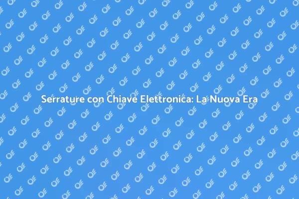 Innovazione e Sicurezza: Serrature Elettroniche