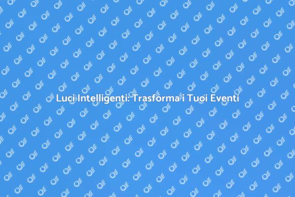Come Scegliere Luci Intelligenti per Eventi