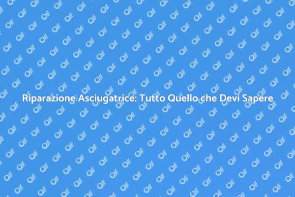 Come Riparare l'Asciugatrice: Consigli Utili