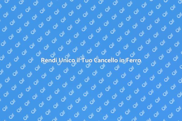 Personalizza il Tuo Cancello in Ferro