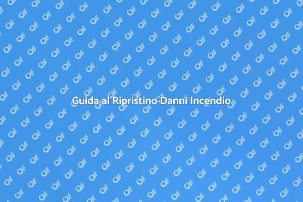 Ripristino Danni da Incendio: Tutto Quello Che Devi Sapere