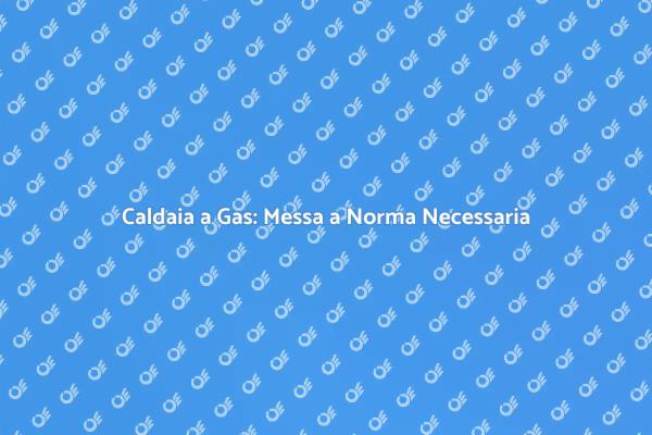 Messa a Norma Caldaia: Sicurezza Essenziale