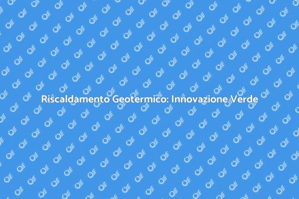 Riscaldamento Geotermico: Soluzione Efficiente