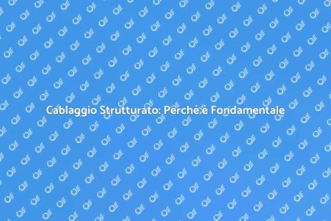 Cablaggio Strutturato: Importanza e Vantaggi