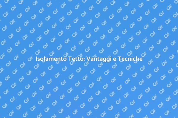 Migliora il Comfort: Isola il Tetto
