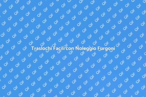 Noleggio Furgoni per Traslochi Facili