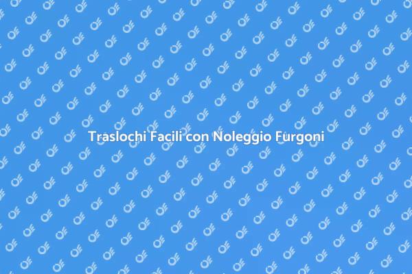 Furgoni per Traslochi: La Tua Soluzione
