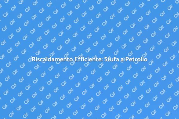Calore Efficiente con Stufa a Petrolio