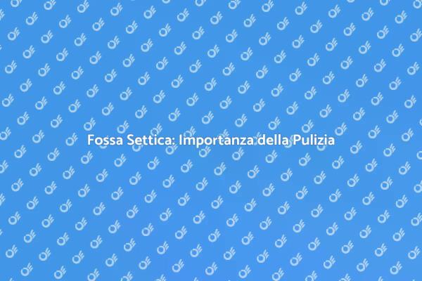 Manutenzione Fossa Settica: Cosa Sapere
