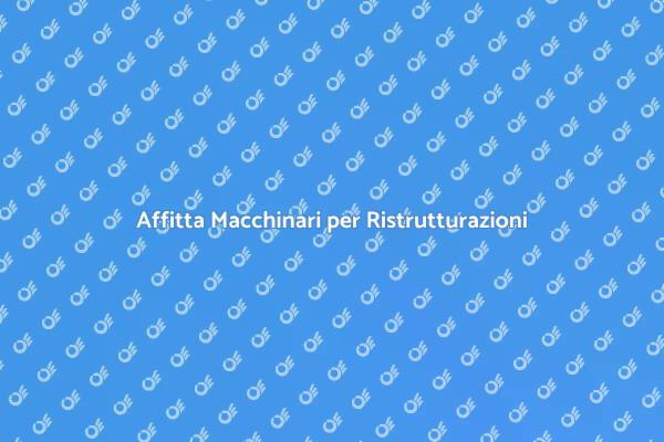 Noleggio Macchinari: Vantaggi e Scelte