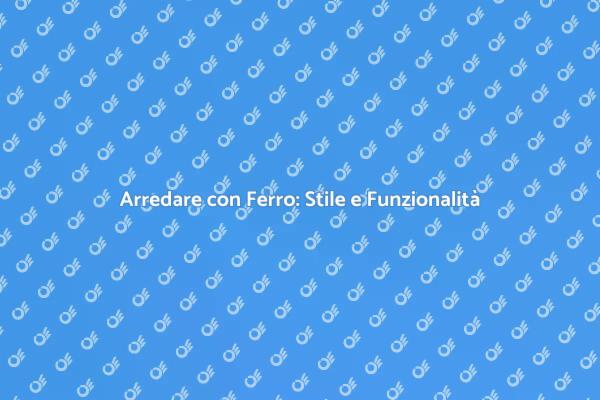 Arte del Ferro per il Tuo Arredamento
