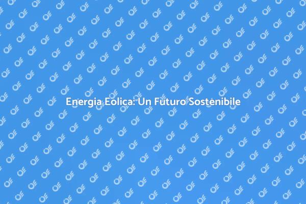 Eolico: Soluzione Verde per il Futuro