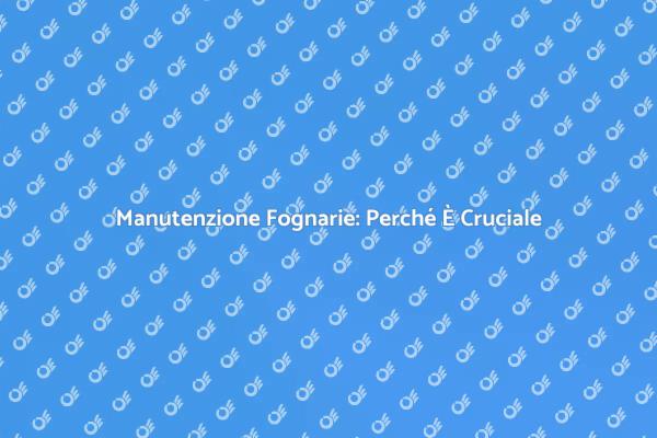 Servizio Fognario: Prevenire i Danni