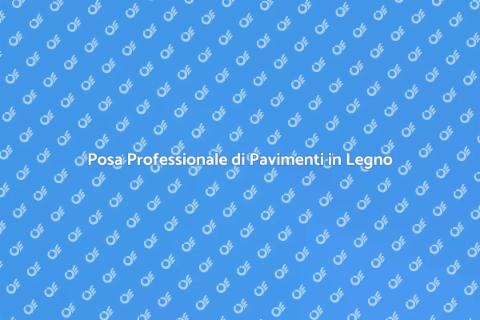 Posa Pavimenti in Legno di Qualità