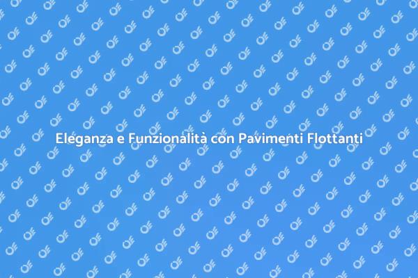 Pavimento Flottante: Stile e Comfort