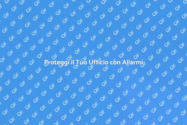 Allarmi per Uffici: Sicurezza Prima di Tutto