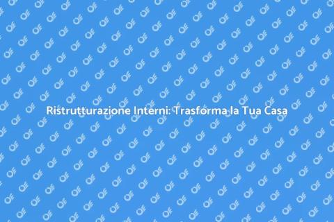 Ristrutturare Interni: Guida Completa