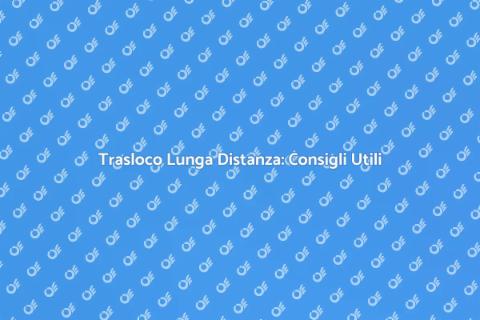 Trasloco Lunga Distanza: Guida Completa