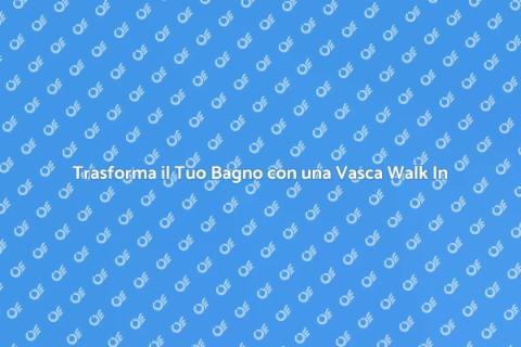 Vasca da Bagno Walk In: Comfort e Stile