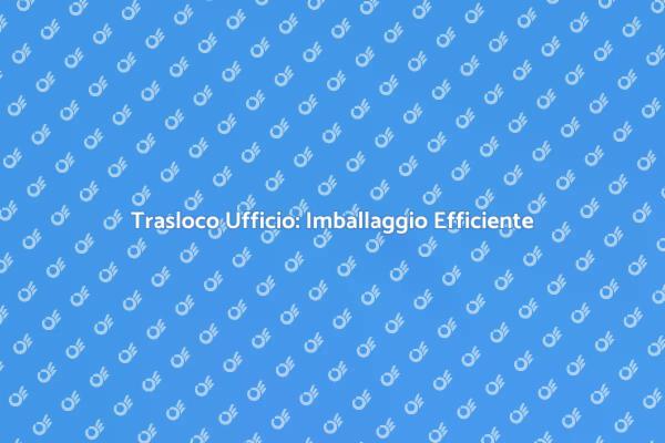 Semplifica il Trasloco del Tuo Ufficio