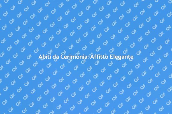 Abiti Cerimonia in Affitto: Scopri di Più