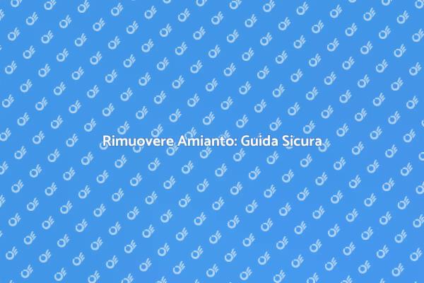 Amianto: Rimuovilo per la Tua Sicurezza